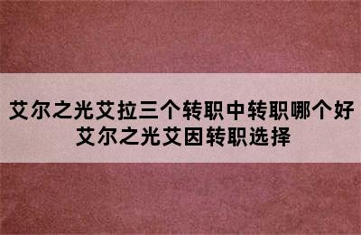 艾尔之光艾拉三个转职中转职哪个好 艾尔之光艾因转职选择